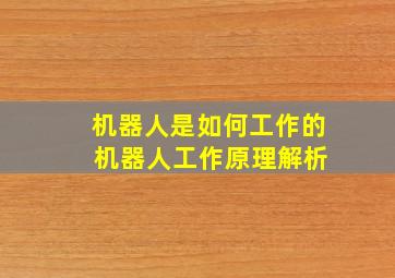 机器人是如何工作的 机器人工作原理解析